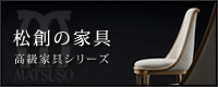 府中家具松創のプレミアム シリーズ